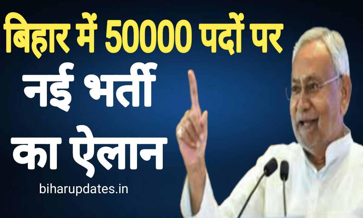 Bihar Sarkari Naukari : बिहार में 50000 पदों की नई भर्ती का ऐलान यहां जाने संपूर्ण जानकारी !