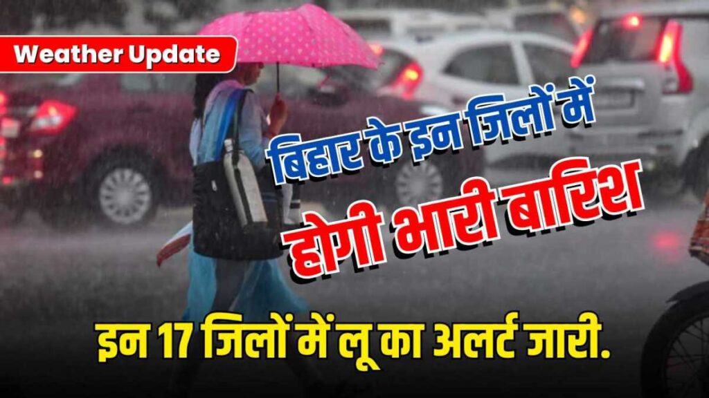 Bihar Weather Report Today : बिहार के इन जिलों में अगले तीन दिनों तक बारिश के आसार, इन 17 जिलों में लू का अलर्ट जारी!